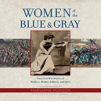 Women of the Blue & Gray: True Civil War Stories of Mothers, Medics, Soldiers, and Spies