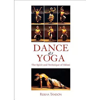 Dance As Yoga: The Spirit and Technique of Odissi