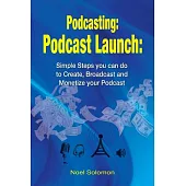 Podcast Launch: Simple Steps You Can Do to Create, Broadcast and Monetize Your Podcast