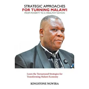 Strategic Approaches for Turning Malawi from Poverty to a Wealthy Nation: Learn the Turnaround Strategies for Transforming Malaw