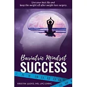 Bariatric Mindset Success: Live Your Best Life and Keep the Weight Off After Weight Loss Surgery