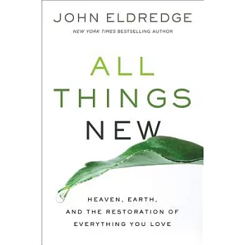 All Things New: Heaven, Earth, and the Restoration of Everything You Love