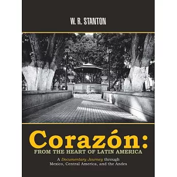 Corazón: From the Heart of Latin America: a Documentary Journey Through Mexico, Central America, and the Andes