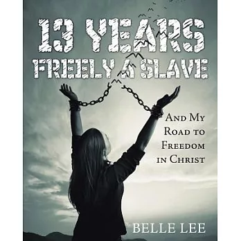 13 Years Freely a Slave: And My Road to Freedom in Christ