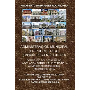 Administracion Municipal En Puerto Rico: Pasado, Presente, Futuro