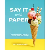 Say It With Paper: Fun Papercraft Projects to Cut, Fold and Create