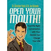 Open Your Mouth!: How the Right Conversation With Your Dentist Can Change Your Life