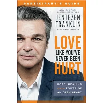 Love Like You’ve Never Been Hurt Participant’s Guide: Hope, Healing and the Power of an Open Heart