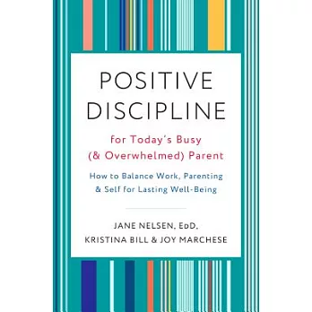 Positive Discipline for Today’s Busy (and Overwhelmed) Parent: How to Balance Work, Parenting, and Self for Lasting Well-Being