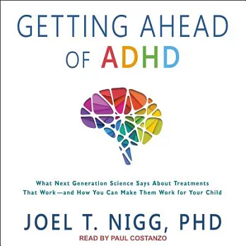 Getting Ahead of ADHD: What Next-generation Science Says About Treatments That Work - and How You Can Make Them Work for Your Ch