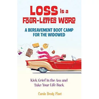 Loss Is a Four-letter Word: A Bereavement Boot Camp for the Widowed: Kick Grief in the Ass and Take Your Life Back