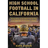 High School Football in California: Amazing Stories on the Gridiron from San Diego to the Golden Gate and Everywhere in Between