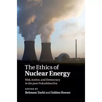 The Ethics of Nuclear Energy: Risk, Justice, and Democracy in the Post-Fukushima Era
