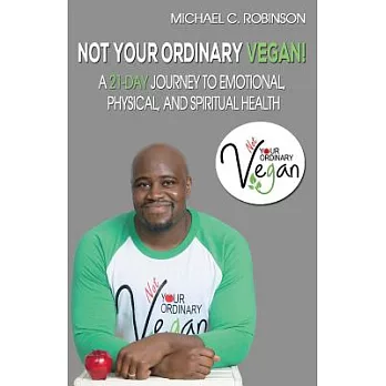 Not Your Ordinary Vegan!: A 21-day Journey to Emotional, Physical, and Spiritual Health