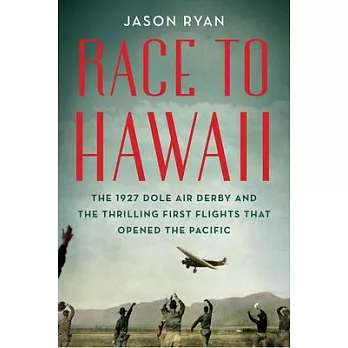 Race to Hawaii: The 1927 Dole Air Derby and the Thrilling First Flights That Opened the Pacific