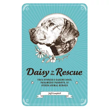 Daisy to the Rescue: True Stories of Daring Dogs, Paramedic Parrots, and Other Animal Heroes