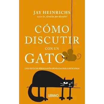 Cómo discutir con un gato / How To Argue With a Cat: Una Guia De Persuasion Pensada Para Humanos / a Human’s Guide to the Art of