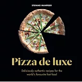 Pizza De Luxe: Deliciously Authentic Recipes for the World’s Favourite Fast Food