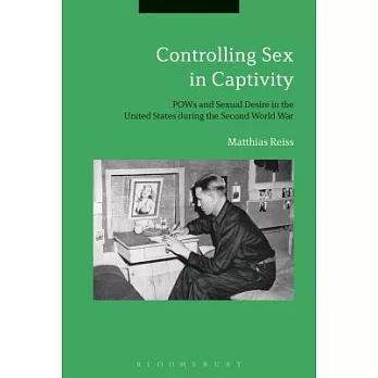 Controlling Sex in Captivity: POWs and Sexual Desire in the United States During the Second World War