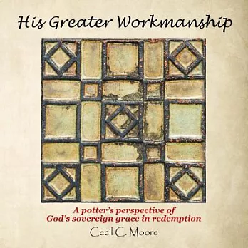 His Greater Workmanship: A Potter’s Perspective of God’s Sovereign Grace in Redemption
