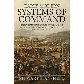 Early Modern Systems of Command: Queen Anne’s Generals, Staff Officers and the Direction of Allied Warfare in the Low Countries and Germany, 1702-1711