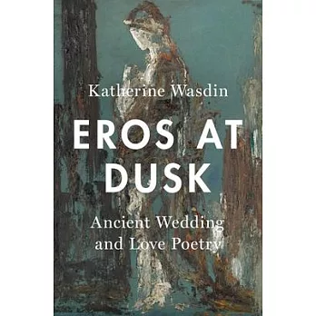Eros at Dusk: Ancient Wedding and Love Poetry