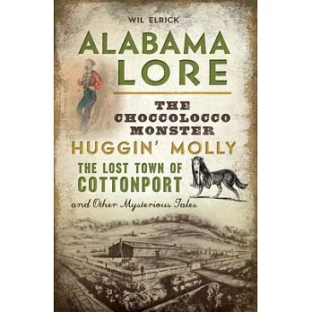Alabama Lore: The Choccolocco Monster, Huggin’ Molly, the Lost Town of Cottonport and Other Mysterious Tales