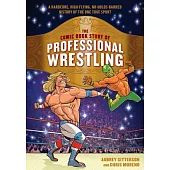 The Comic Book Story of Professional Wrestling: A Hardcore, High-flying, No-holds-barred History of the One True Sport
