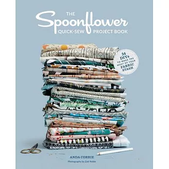 The Spoonflower Quick-Sew Project Book: 34 DIYS to Make the Most of Your Fabric Stash
