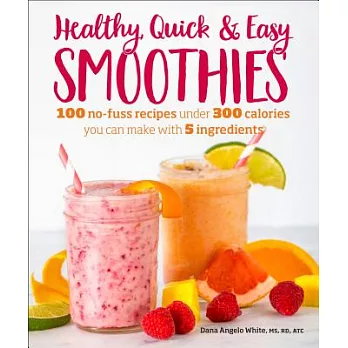 Healthy Quick & Easy Smoothies: 100 No-fuss Recipes Under 300 Calories You Can Make With 5 Ingredients
