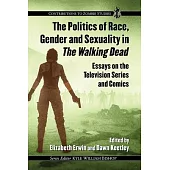 The Politics of Race, Gender and Sexuality in the Walking Dead: Essays on the Television Series and Comics