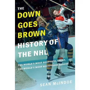 The Down Goes Brown History of the NHL: The World’s Most Beautiful Sport, The World’s Most Ridiculous League