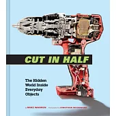 Cut in Half: The Hidden World Inside Everyday Objects (Pop Science and Photography Gift Book, How Things Work Book)