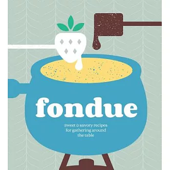 Fondue: Sweet & Savory Recipes for Gathering Around the Table