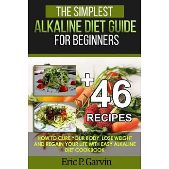 The Simplest Alkaline Diet Guide for Beginners + 46 Easy Recipes: How to Cure Your Body, Lose Weight and Regain Your Life With E