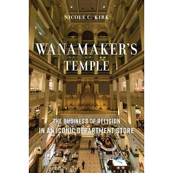 Wanamaker’s Temple: The Business of Religion in an Iconic Department Store