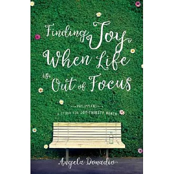 Finding Joy When Life Is Out of Focus: Philippians-Study for Joy-Thirsty Women