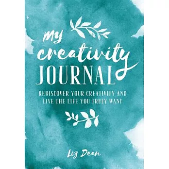 My Creativity Journal: Rediscover Your Creativity and Live the Life You Truly Want