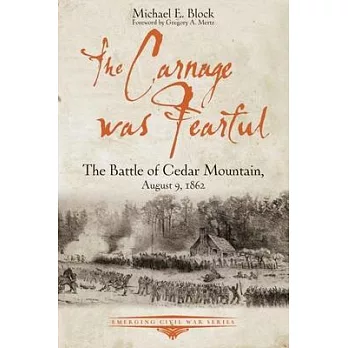 The Carnage Was Fearful: The Battle of Cedar Mountain, August 9, 1862