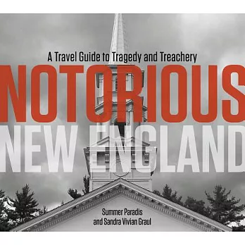 Notorious New England: A Travel Guide to Tragedy and Treachery