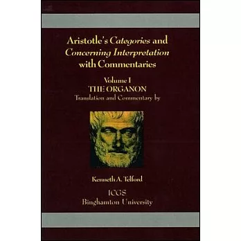 Aristotle’s Categories and Concerning Interpretation with Commentaries: Volume I the Organon