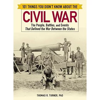 101 Things You Didn’t Know about the Civil War: The People, Battles, and Events That Defined the War Between the States