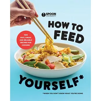 How to Feed Yourself: 100 Fast, Cheap, and Reliable Recipes for Cooking When You Don’t Know What You’re Doing