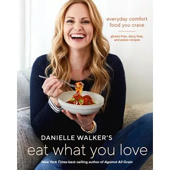 Danielle Walker’s Eat What You Love: Everyday Comfort Food You Crave; Gluten-Free, Dairy-Free, and Paleo Recipes [a Cookbook]