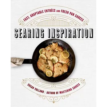 Searing Inspiration: Fast, Adaptable Entrées and Fresh Pan Sauces