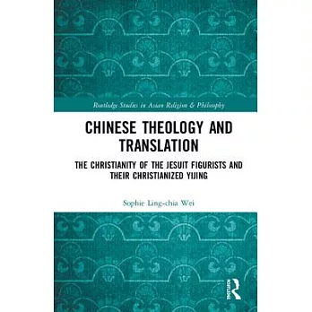 Chinese Theology and Translation: The Christianity of the Jesuit Figurists and Their Christianized Yijing
