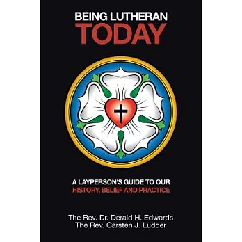 Being Lutheran Today: A Layperson’s Guide to Our History, Belief and Practice