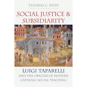 Social Justice and Subsidiarity: Luigi Taparelli and the Origins of Modern Catholic Social Thought