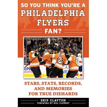 So You Think You’re a Philadelphia Flyers Fan?: Stars, Stats, Records, and Memories for True Diehards