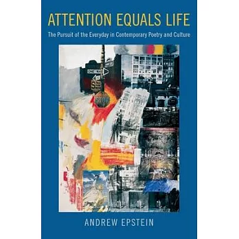Attention Equals Life: The Pursuit of the Everyday in Contemporary Poetry and Culture